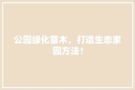公园绿化苗木，打造生态家园方法！