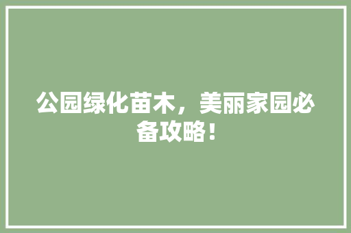 公园绿化苗木，美丽家园必备攻略！