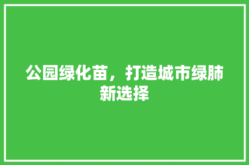 公园绿化苗，打造城市绿肺新选择