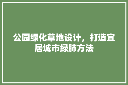 公园绿化草地设计，打造宜居城市绿肺方法