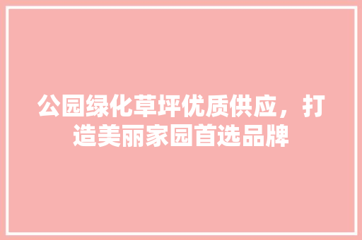 公园绿化草坪优质供应，打造美丽家园首选品牌