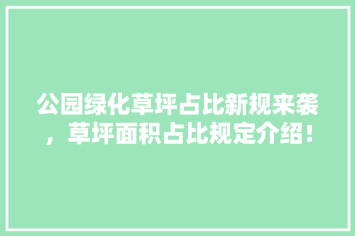公园绿化草坪占比新规来袭，草坪面积占比规定介绍！