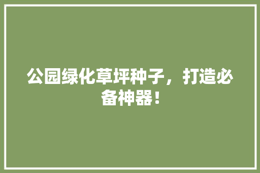 公园绿化草坪种子，打造必备神器！
