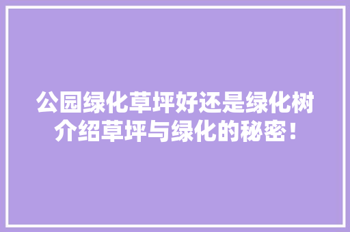 公园绿化草坪好还是绿化树介绍草坪与绿化的秘密！