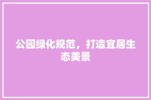 公园绿化规范，打造宜居生态美景
