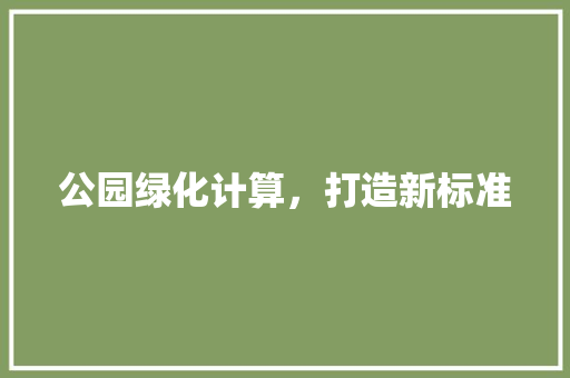 公园绿化计算，打造新标准