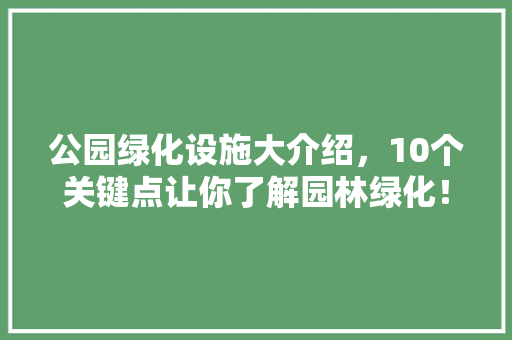 公园绿化设施大介绍，10个关键点让你了解园林绿化！