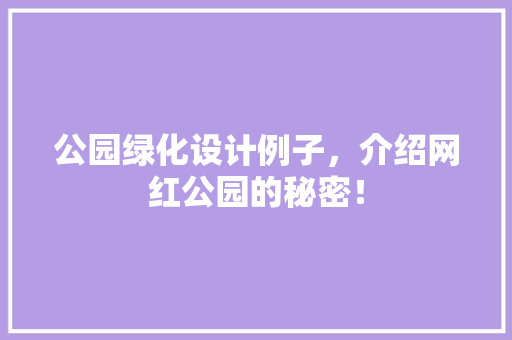 公园绿化设计例子，介绍网红公园的秘密！