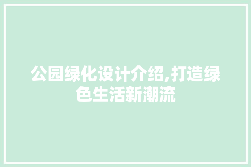 公园绿化设计介绍,打造绿色生活新潮流