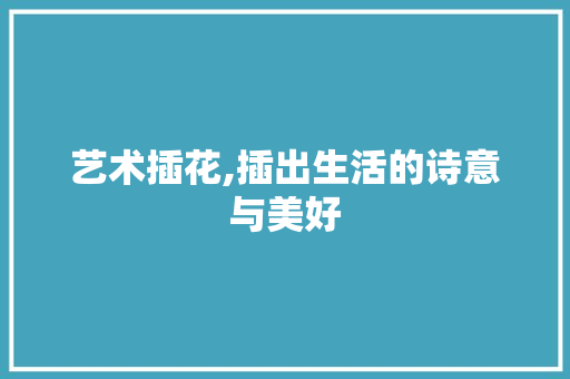 艺术插花,插出生活的诗意与美好 无土育苗