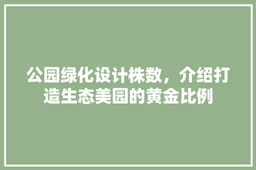 公园绿化设计株数，介绍打造生态美园的黄金比例