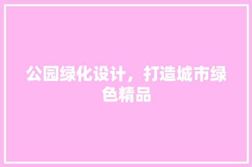 公园绿化设计，打造城市绿色精品