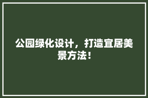 公园绿化设计，打造宜居美景方法！