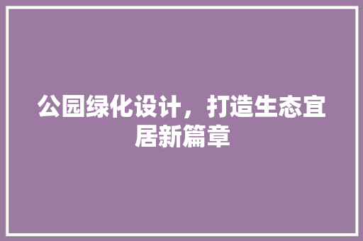 公园绿化设计，打造生态宜居新篇章