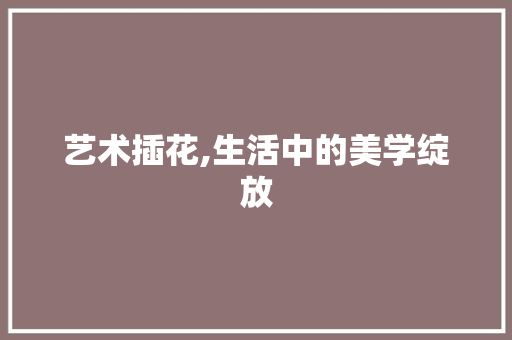 艺术插花,生活中的美学绽放 蔬菜育苗