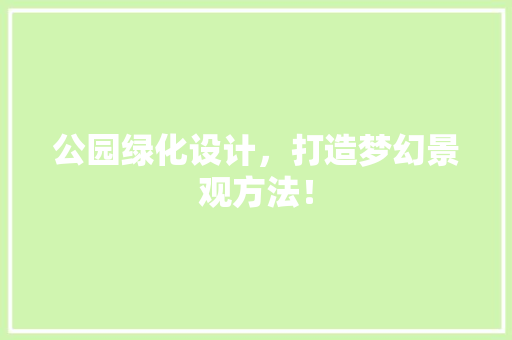 公园绿化设计，打造梦幻景观方法！