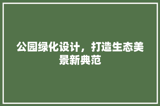公园绿化设计，打造生态美景新典范