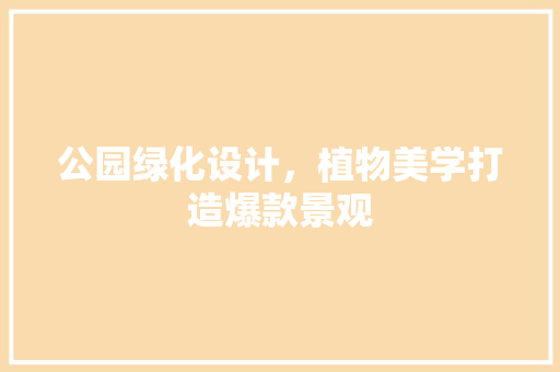 公园绿化设计，植物美学打造爆款景观