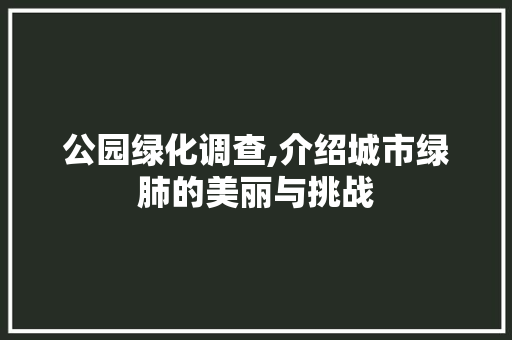 公园绿化调查,介绍城市绿肺的美丽与挑战