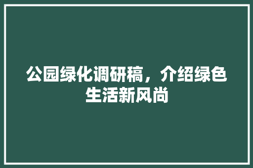 公园绿化调研稿，介绍绿色生活新风尚