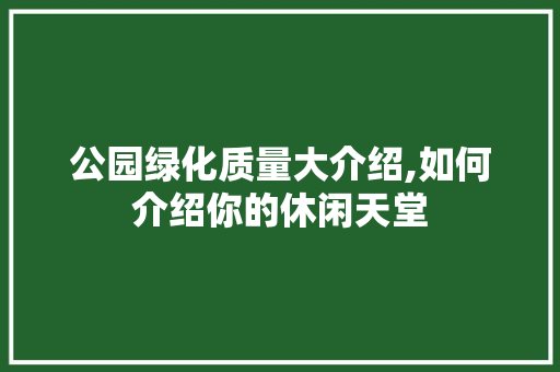 公园绿化质量大介绍,如何介绍你的休闲天堂