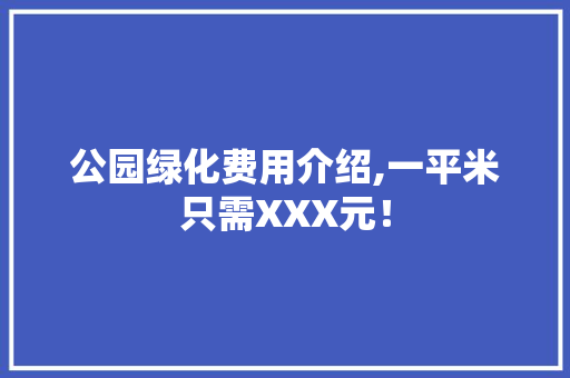 公园绿化费用介绍,一平米只需XXX元！