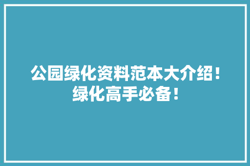 公园绿化资料范本大介绍！绿化高手必备！