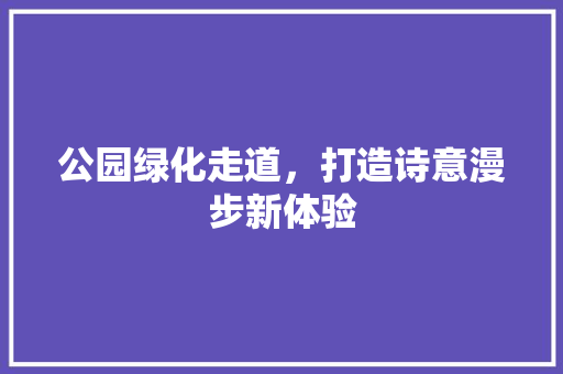 公园绿化走道，打造诗意漫步新体验