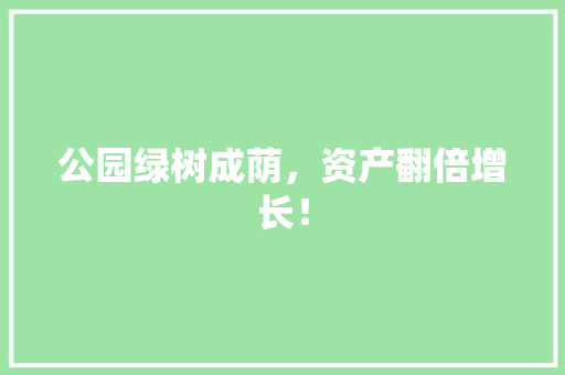 公园绿树成荫，资产翻倍增长！