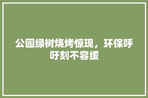 公园绿树烧烤惊现，环保呼吁刻不容缓