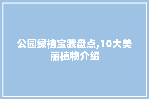 公园绿植宝藏盘点,10大美丽植物介绍