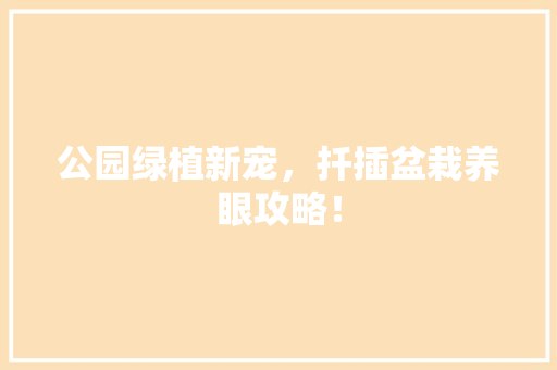 公园绿植新宠，扦插盆栽养眼攻略！