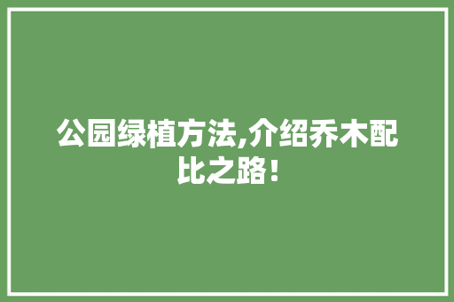 公园绿植方法,介绍乔木配比之路！