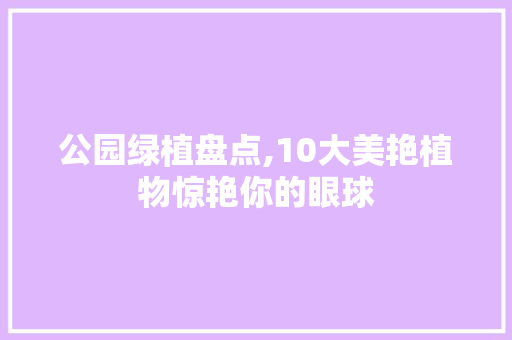 公园绿植盘点,10大美艳植物惊艳你的眼球