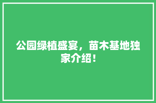 公园绿植盛宴，苗木基地独家介绍！