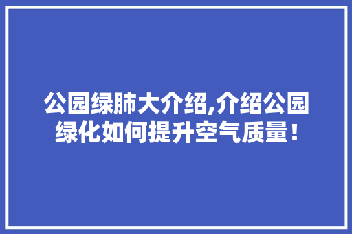 公园绿肺大介绍,介绍公园绿化如何提升空气质量！