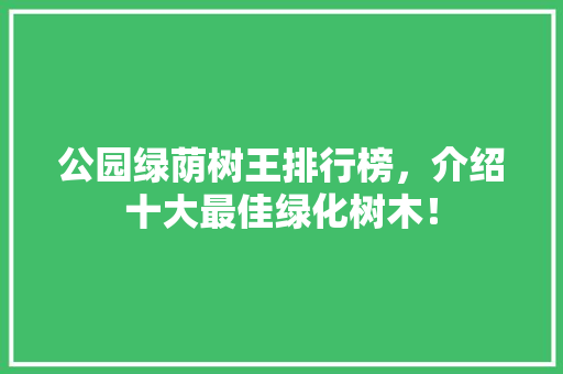 公园绿荫树王排行榜，介绍十大最佳绿化树木！