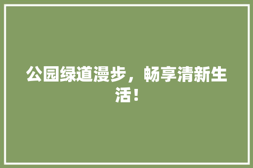 公园绿道漫步，畅享清新生活！ 育苗设备