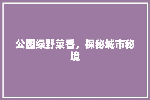 公园绿野菜香，探秘城市秘境