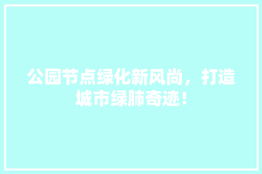 公园节点绿化新风尚，打造城市绿肺奇迹！