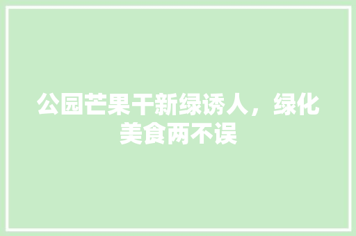 公园芒果干新绿诱人，绿化美食两不误