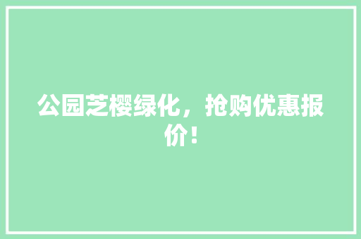 公园芝樱绿化，抢购优惠报价！