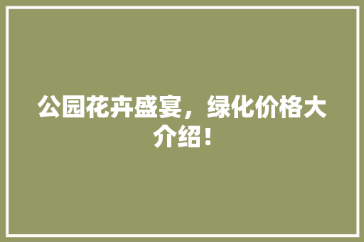 公园花卉盛宴，绿化价格大介绍！