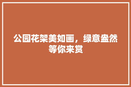 公园花架美如画，绿意盎然等你来赏