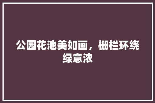 公园花池美如画，栅栏环绕绿意浓