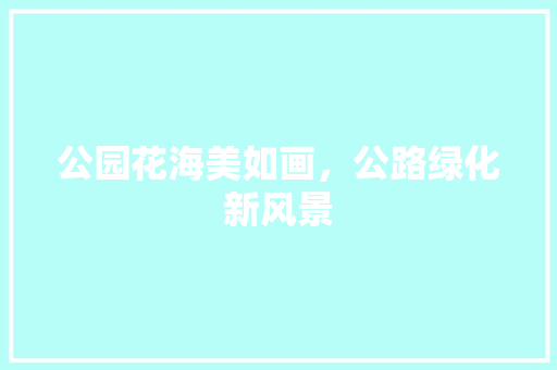 公园花海美如画，公路绿化新风景