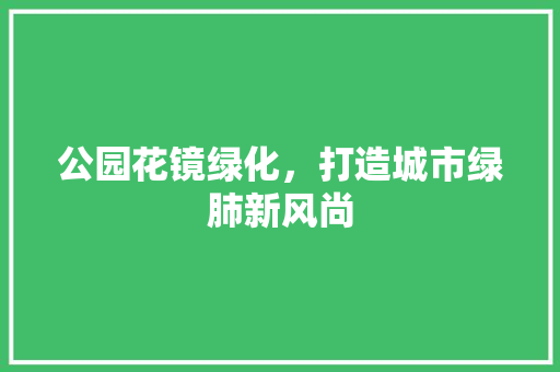 公园花镜绿化，打造城市绿肺新风尚