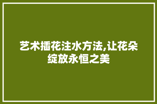艺术插花注水方法,让花朵绽放永恒之美