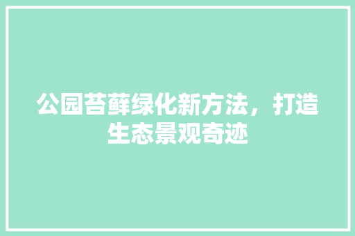 公园苔藓绿化新方法，打造生态景观奇迹