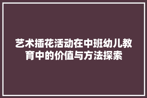 艺术插花活动在中班幼儿教育中的价值与方法探索